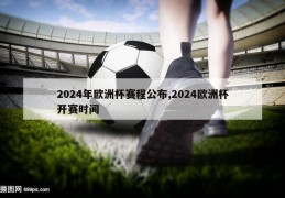 2024年欧洲杯赛程公布,2024欧洲杯开赛时间